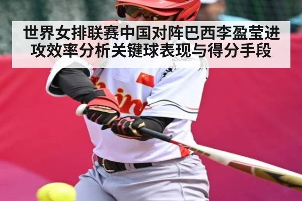 世界女排联赛中国对阵巴西李盈莹进攻效率分析关键球表现与得分手段