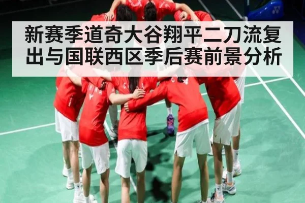新赛季道奇大谷翔平二刀流复出与国联西区季后赛前景分析